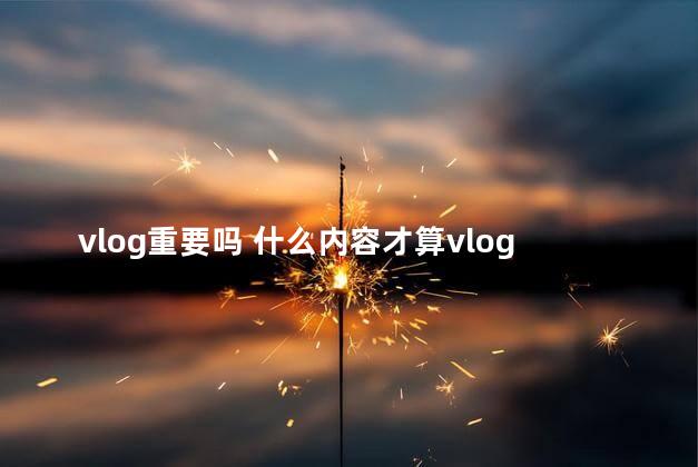 vlog重要吗 什么内容才算vlog